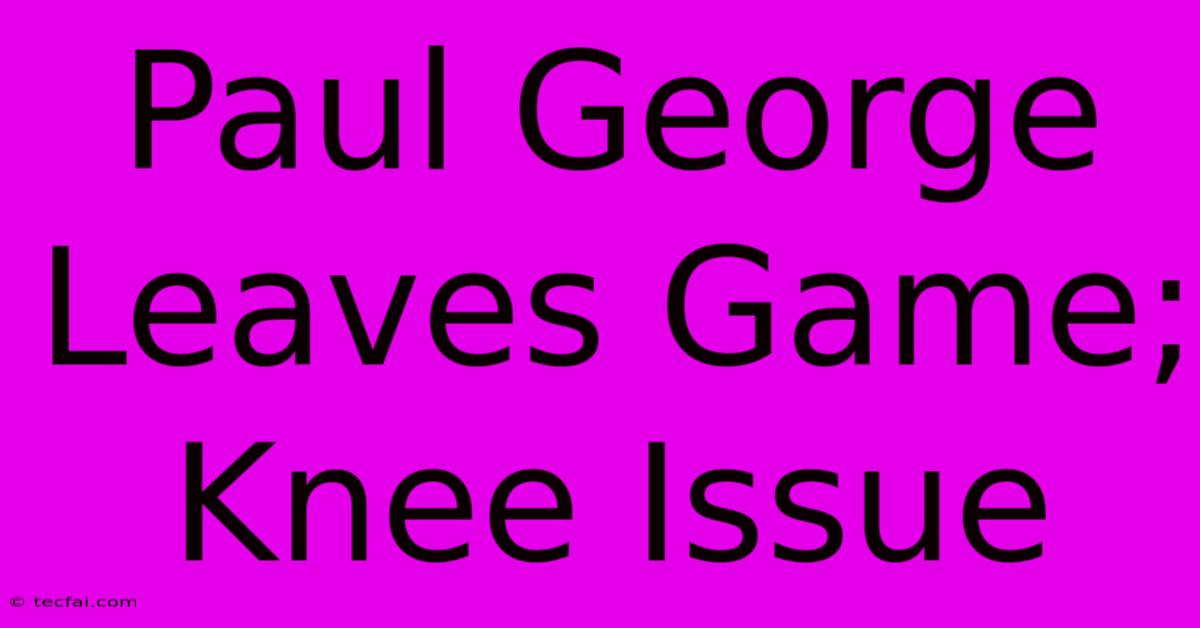 Paul George Leaves Game; Knee Issue