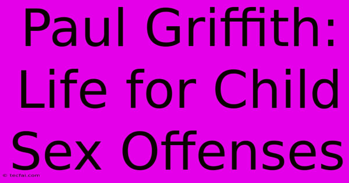 Paul Griffith: Life For Child Sex Offenses