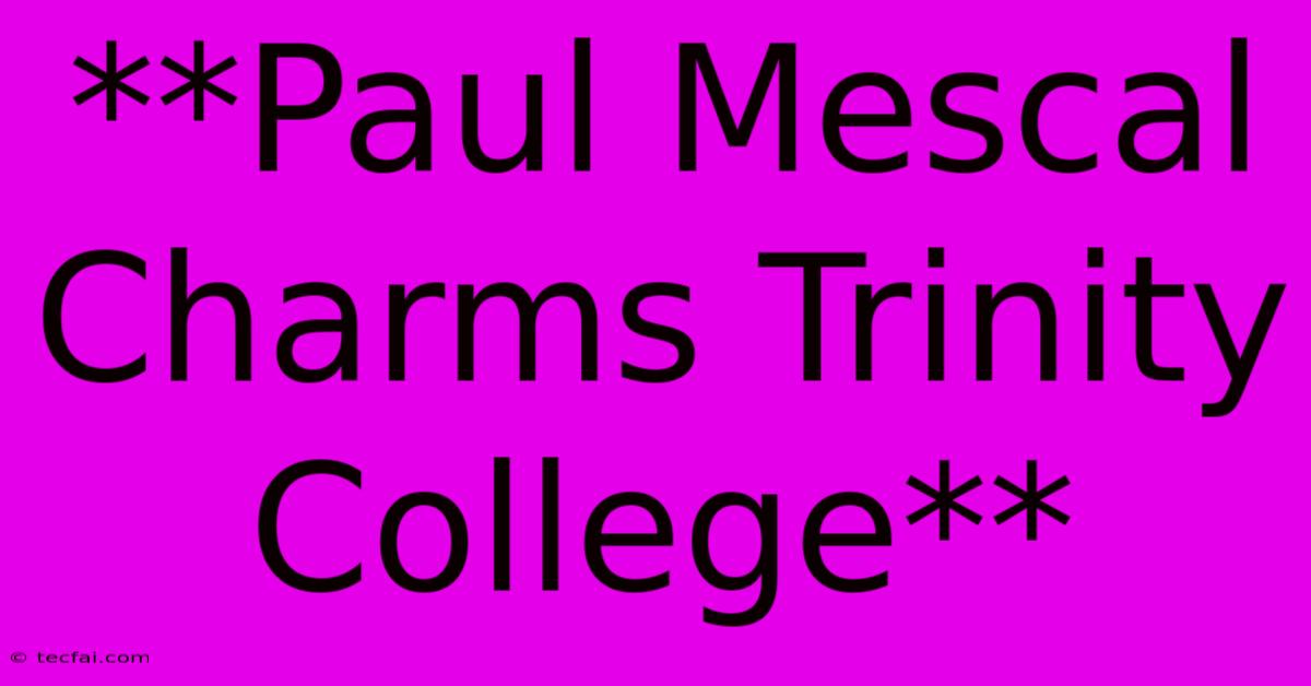 **Paul Mescal Charms Trinity College**