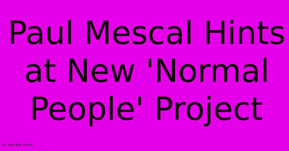 Paul Mescal Hints At New 'Normal People' Project 