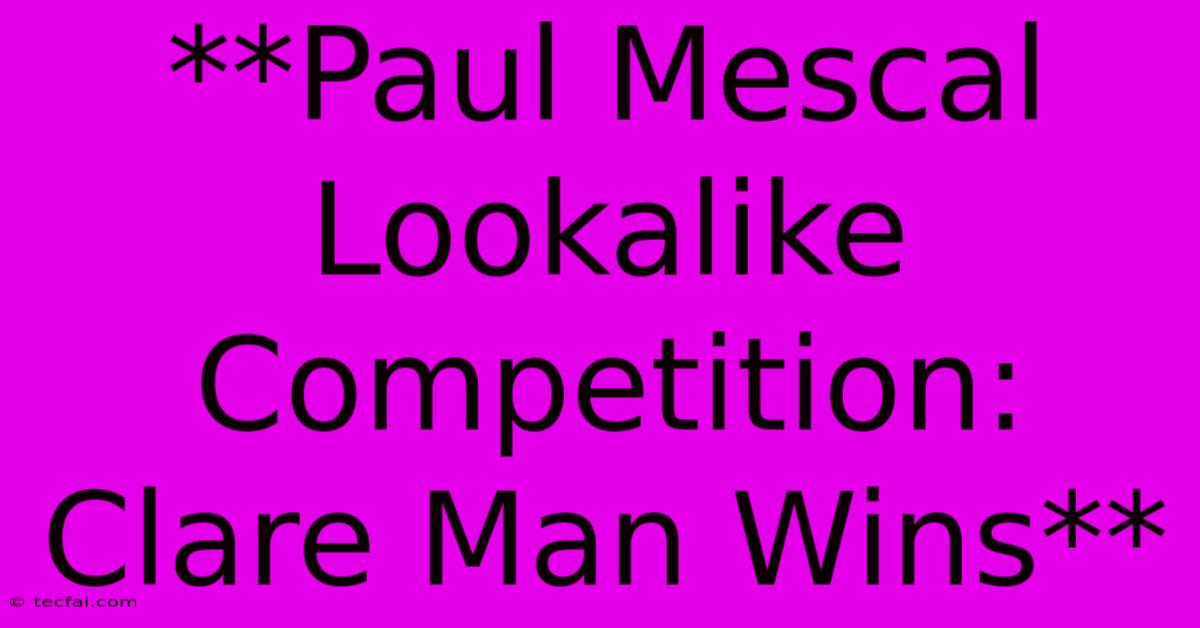 **Paul Mescal Lookalike Competition: Clare Man Wins** 