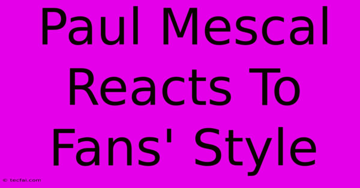 Paul Mescal Reacts To Fans' Style