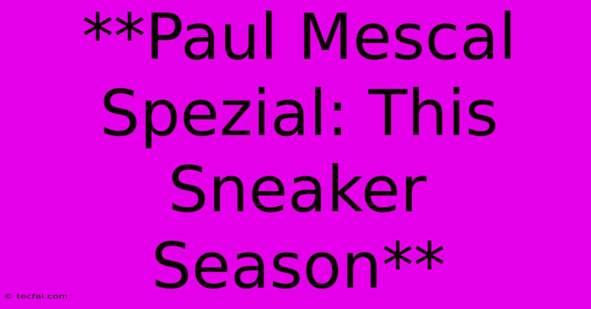 **Paul Mescal Spezial: This Sneaker Season** 