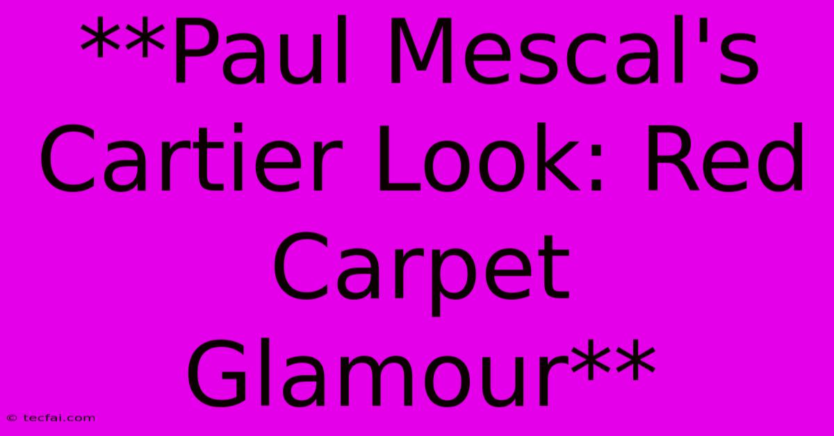 **Paul Mescal's Cartier Look: Red Carpet Glamour**