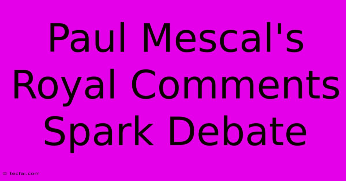 Paul Mescal's Royal Comments Spark Debate