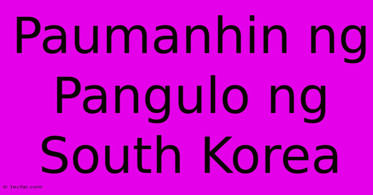 Paumanhin Ng Pangulo Ng South Korea