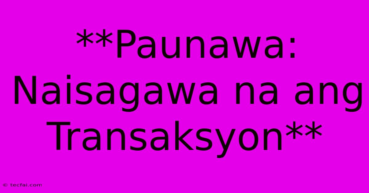 **Paunawa: Naisagawa Na Ang Transaksyon**