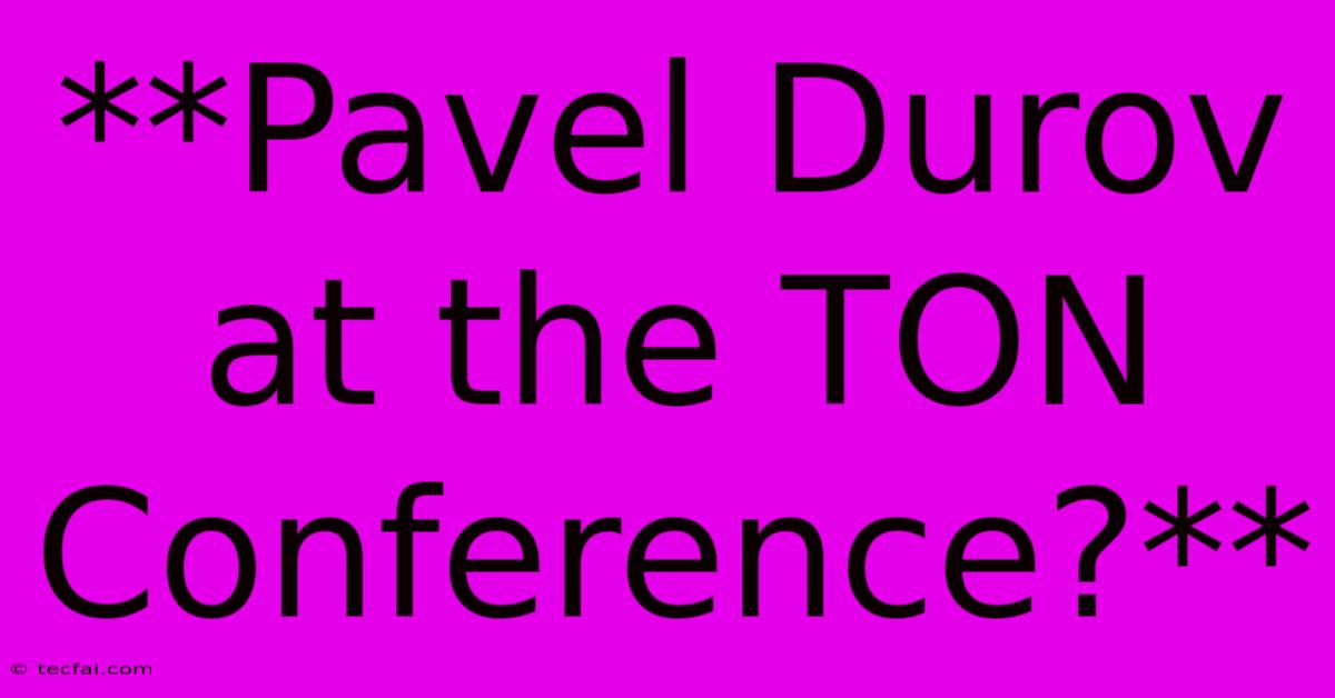 **Pavel Durov At The TON Conference?**