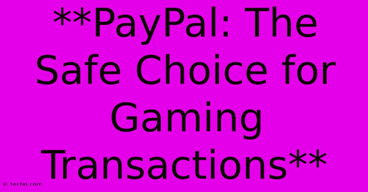 **PayPal: The Safe Choice For Gaming Transactions** 