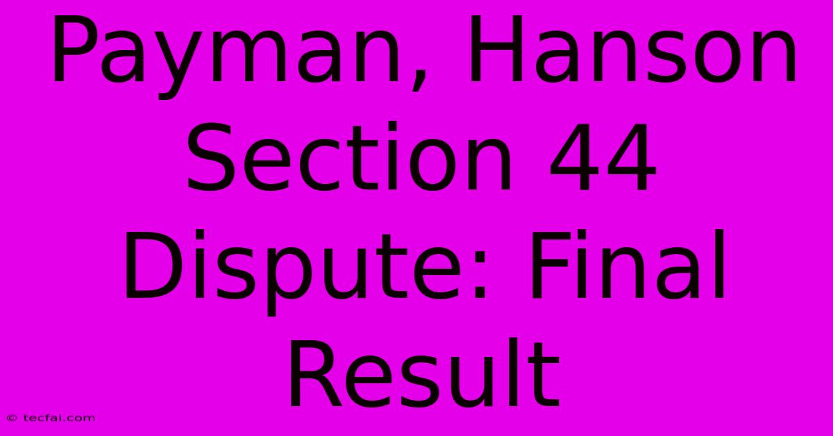 Payman, Hanson Section 44 Dispute: Final Result