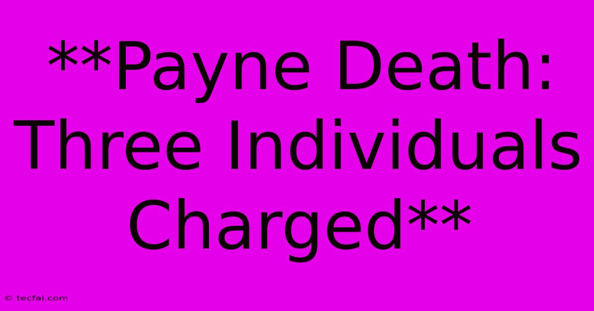 **Payne Death: Three Individuals Charged**