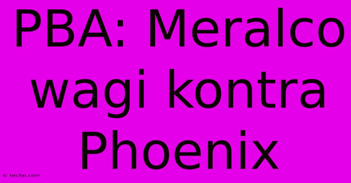 PBA: Meralco Wagi Kontra Phoenix