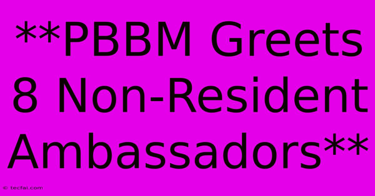 **PBBM Greets 8 Non-Resident Ambassadors** 