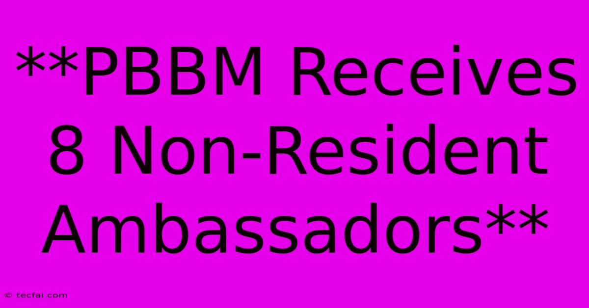 **PBBM Receives 8 Non-Resident Ambassadors** 