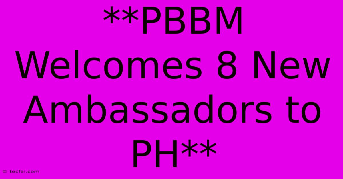 **PBBM Welcomes 8 New Ambassadors To PH**