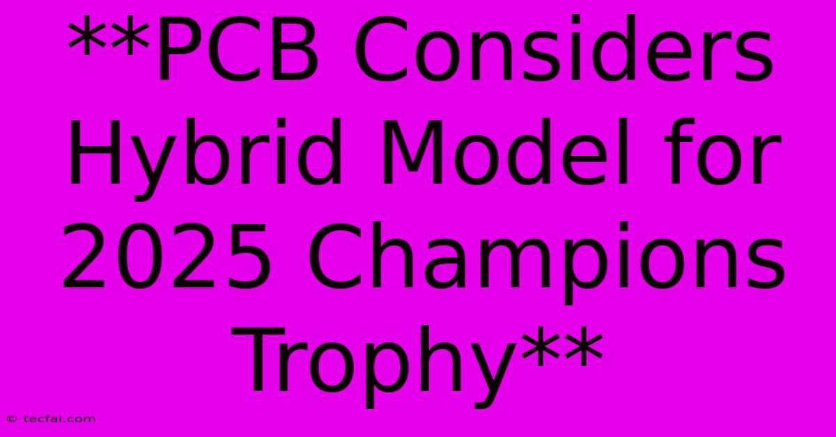 **PCB Considers Hybrid Model For 2025 Champions Trophy**