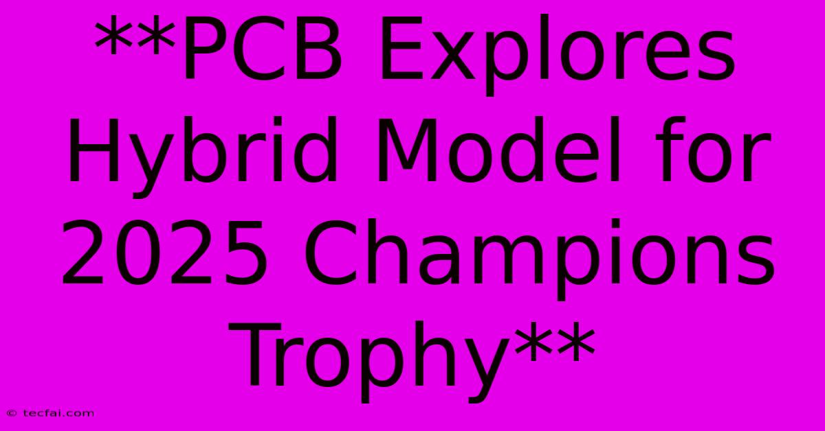 **PCB Explores Hybrid Model For 2025 Champions Trophy**