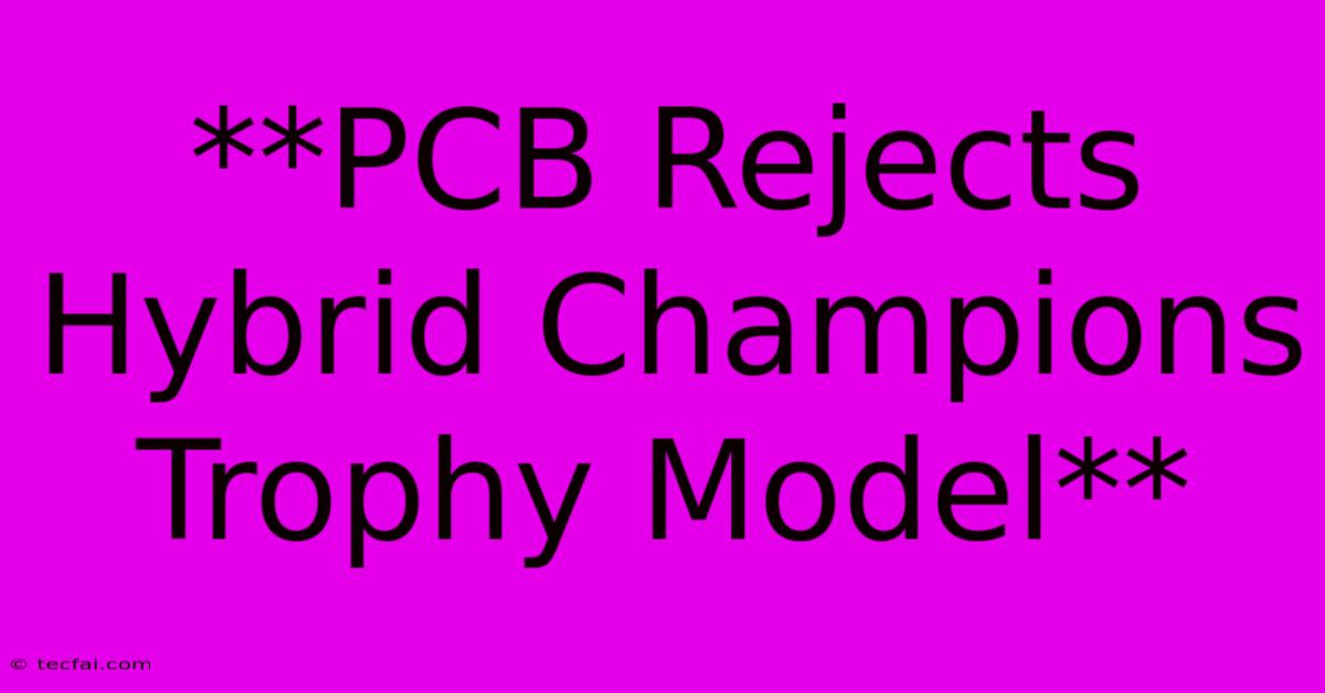 **PCB Rejects Hybrid Champions Trophy Model**