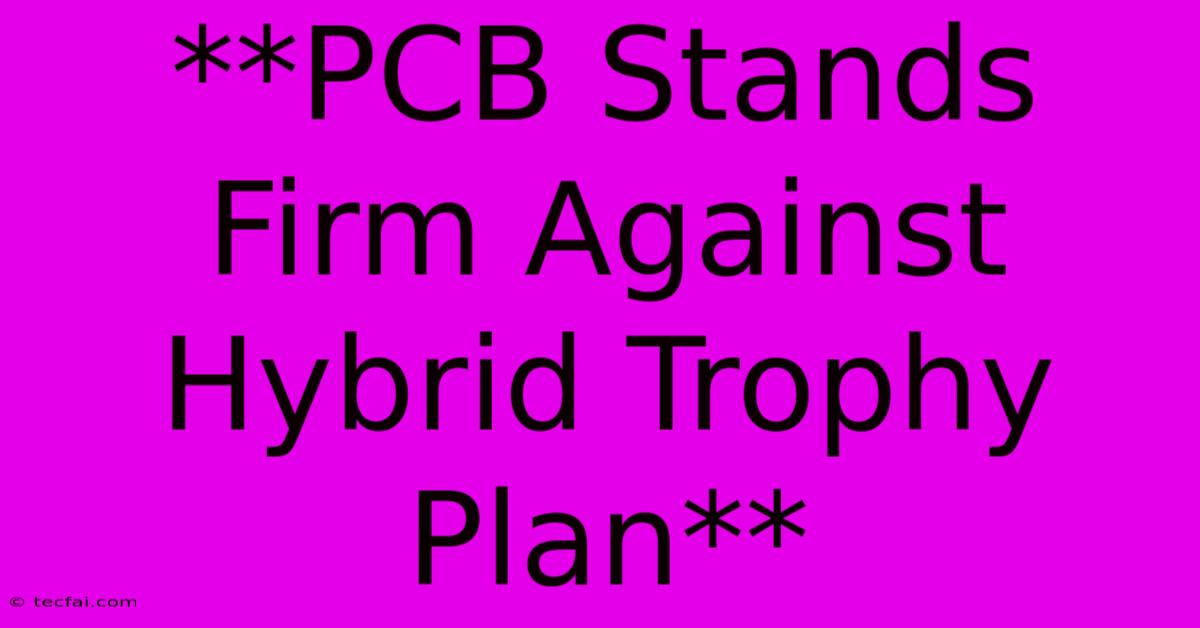 **PCB Stands Firm Against Hybrid Trophy Plan**