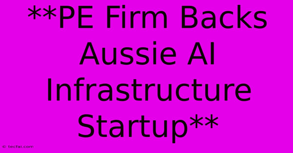 **PE Firm Backs Aussie AI Infrastructure Startup**