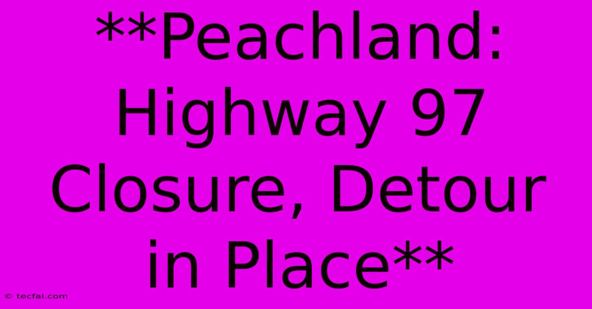 **Peachland: Highway 97 Closure, Detour In Place**