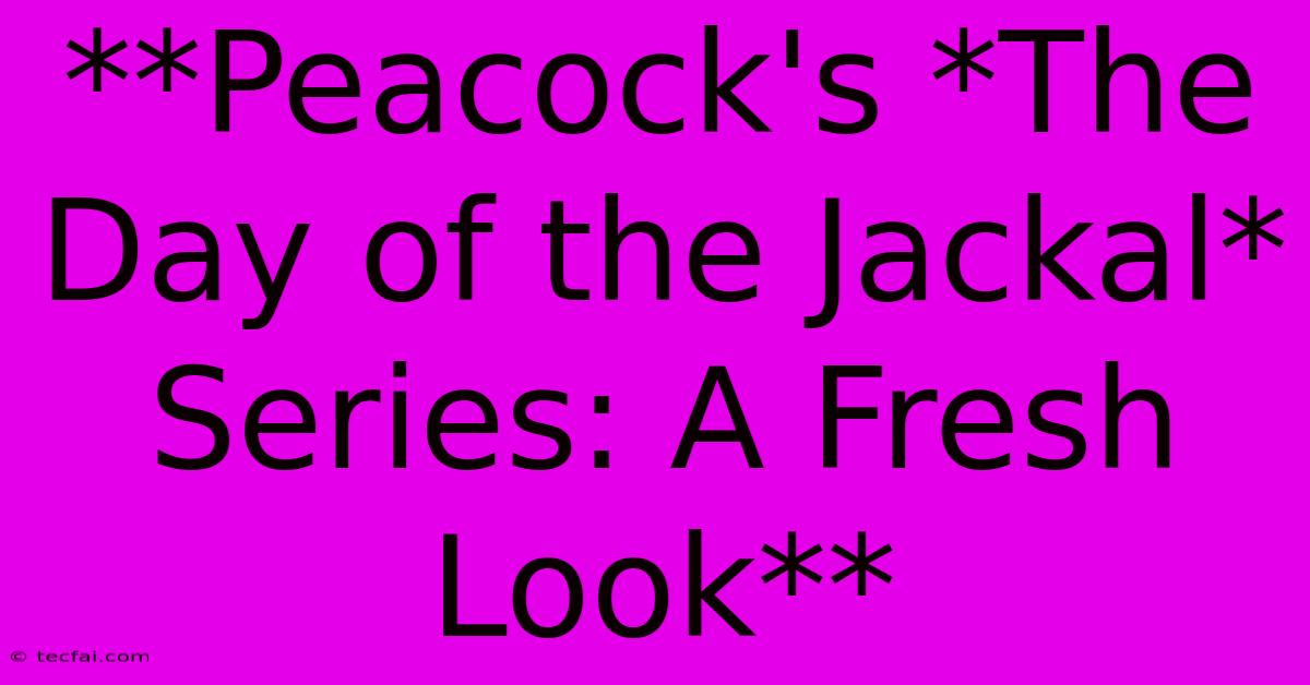 **Peacock's *The Day Of The Jackal* Series: A Fresh Look** 