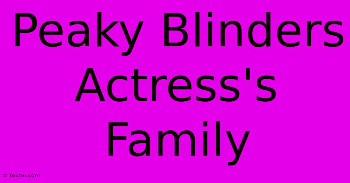 Peaky Blinders Actress's Family