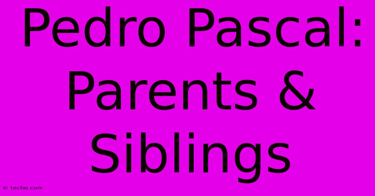 Pedro Pascal: Parents & Siblings