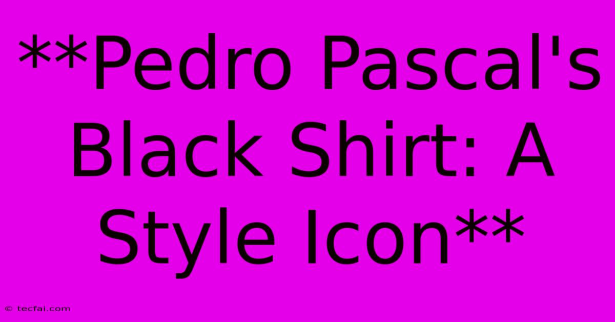 **Pedro Pascal's Black Shirt: A Style Icon**