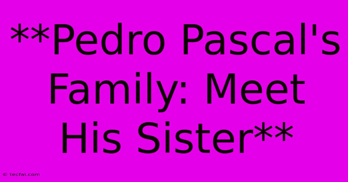 **Pedro Pascal's Family: Meet His Sister**