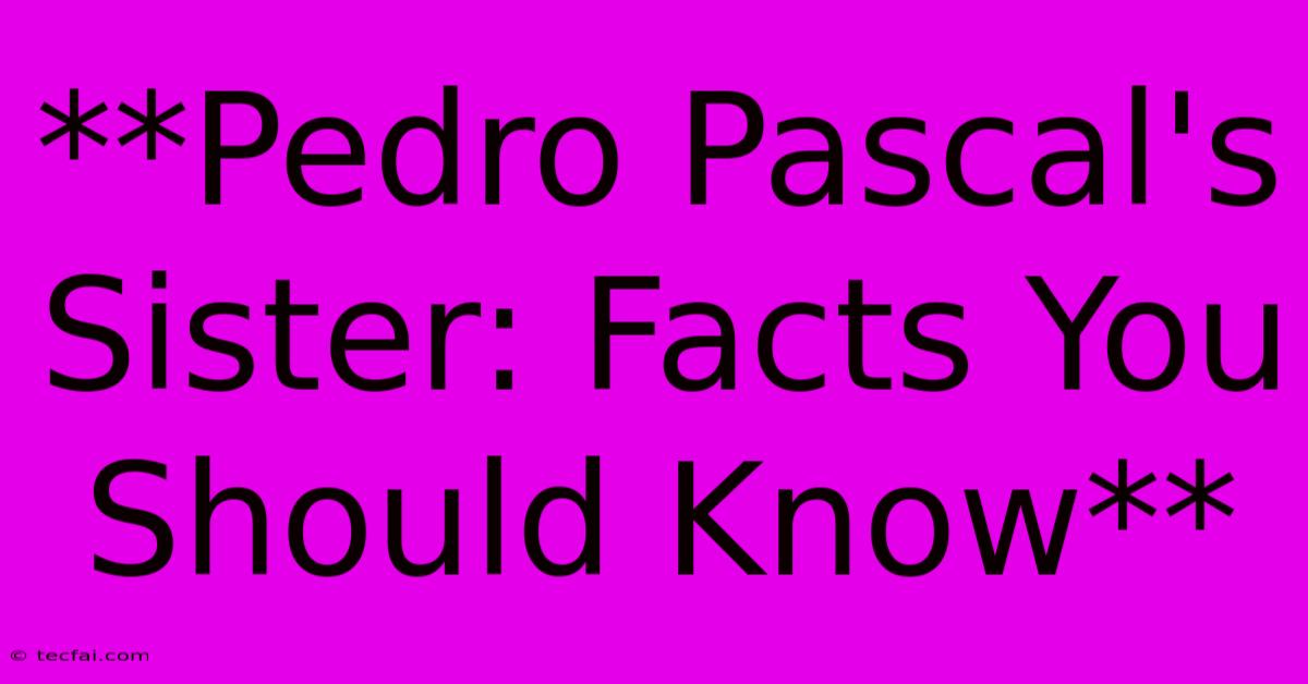 **Pedro Pascal's Sister: Facts You Should Know**