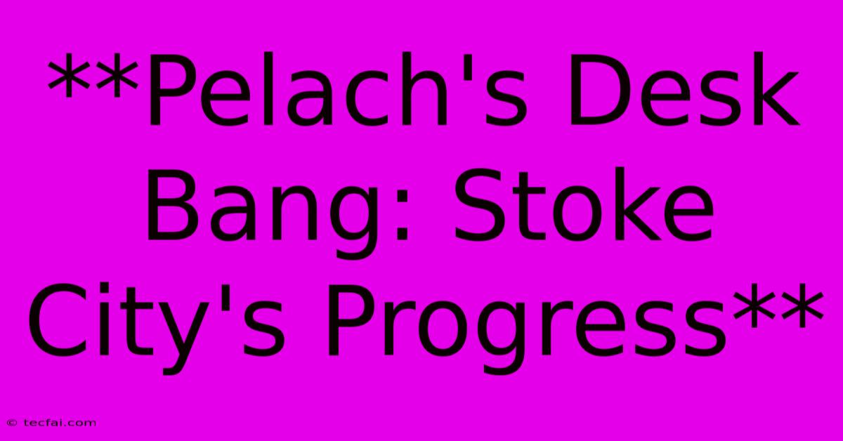 **Pelach's Desk Bang: Stoke City's Progress**