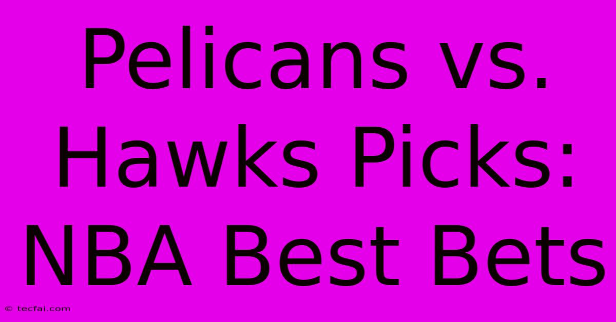 Pelicans Vs. Hawks Picks: NBA Best Bets