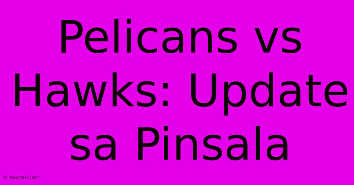 Pelicans Vs Hawks: Update Sa Pinsala 