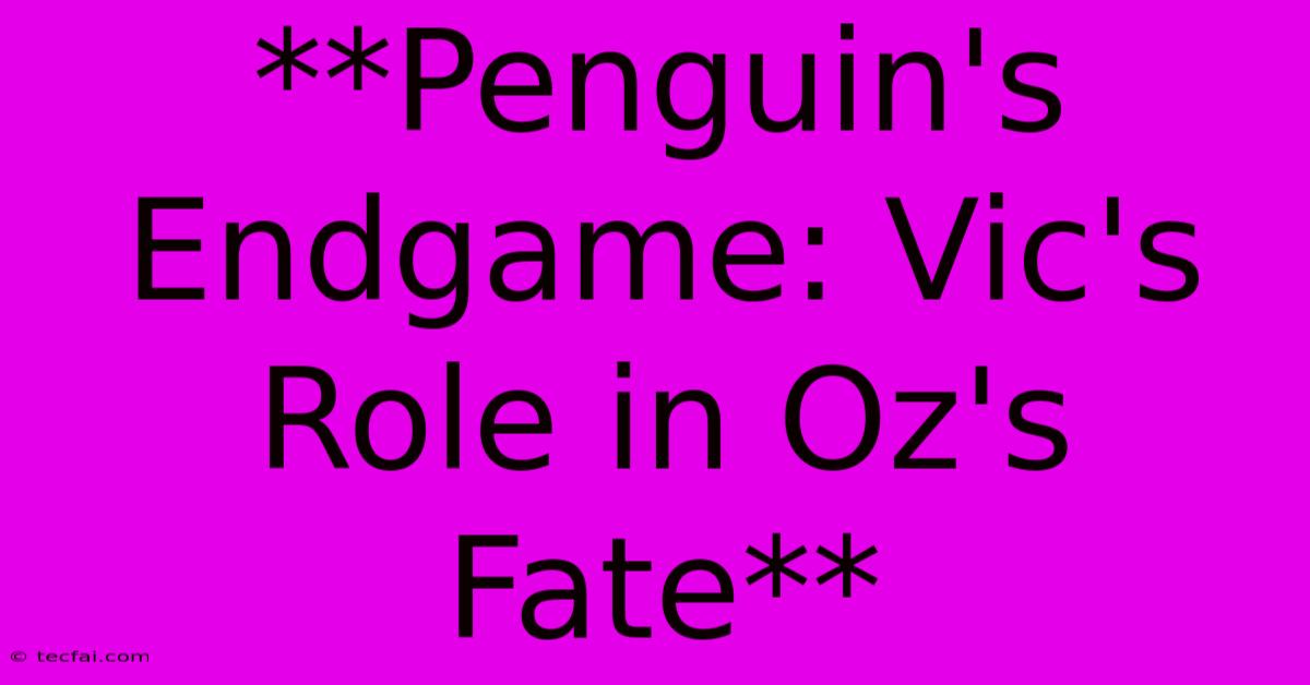 **Penguin's Endgame: Vic's Role In Oz's Fate**