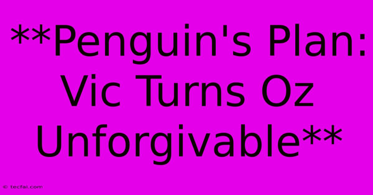 **Penguin's Plan: Vic Turns Oz Unforgivable** 