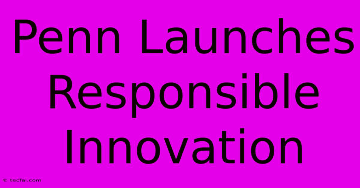 Penn Launches Responsible Innovation