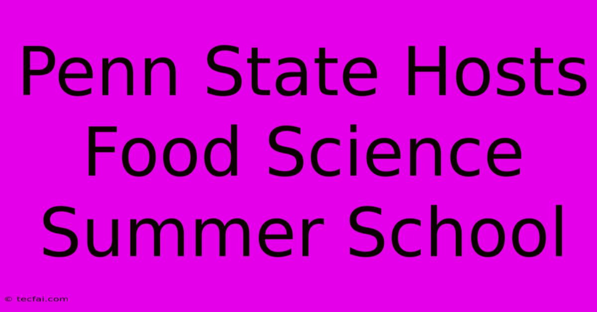 Penn State Hosts Food Science Summer School