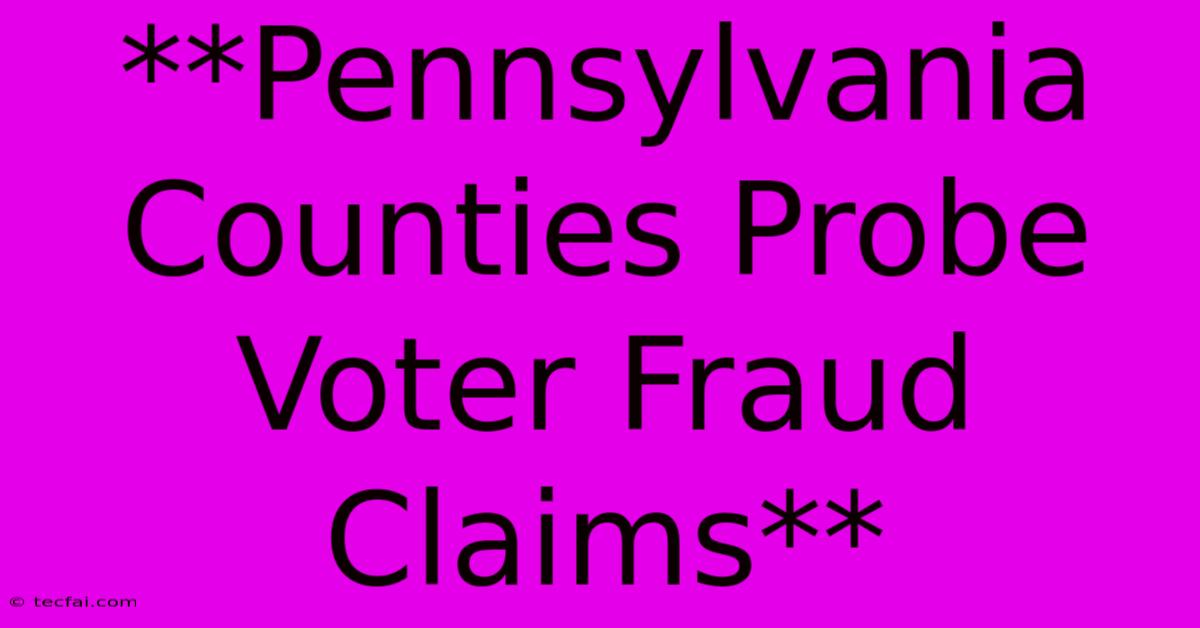 **Pennsylvania Counties Probe Voter Fraud Claims** 