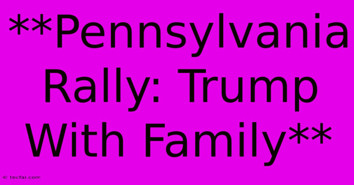 **Pennsylvania Rally: Trump With Family** 