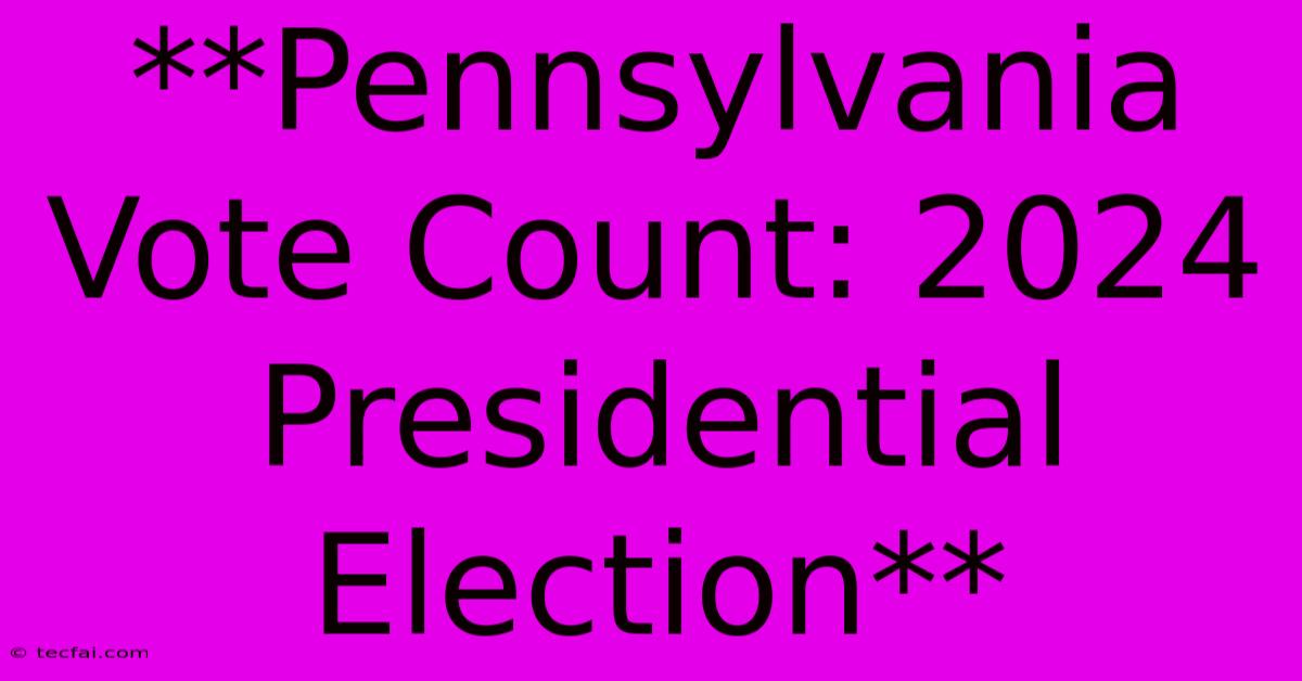 **Pennsylvania Vote Count: 2024 Presidential Election** 