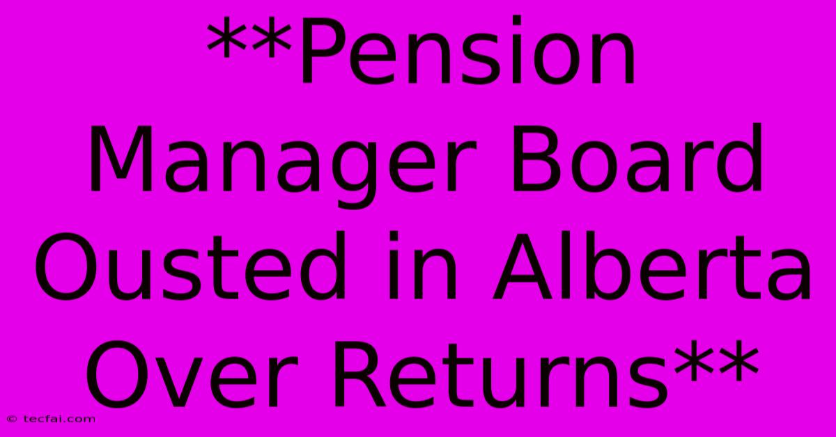 **Pension Manager Board Ousted In Alberta Over Returns** 