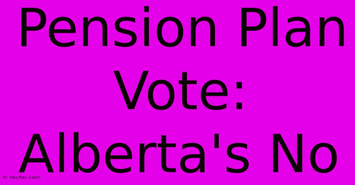 Pension Plan Vote: Alberta's No