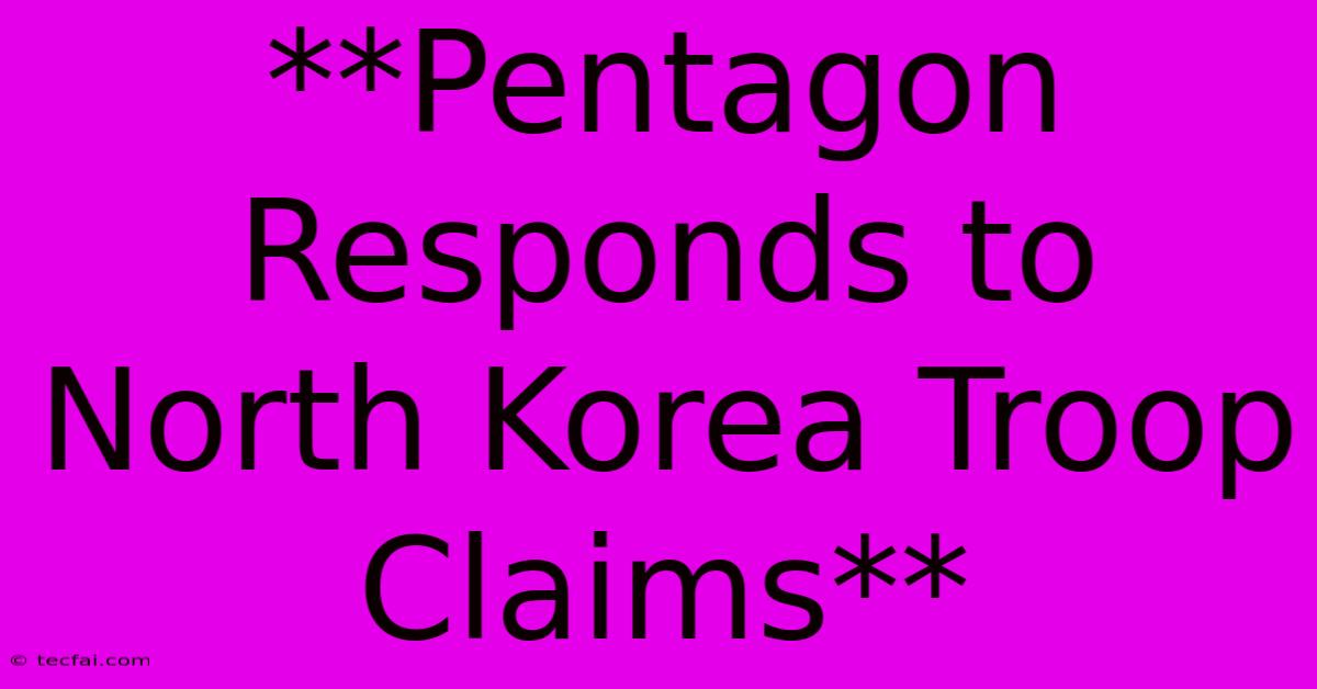 **Pentagon Responds To North Korea Troop Claims**