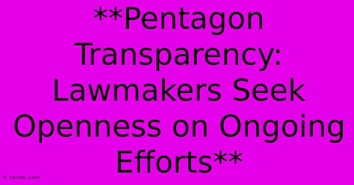 **Pentagon Transparency: Lawmakers Seek Openness On Ongoing Efforts** 