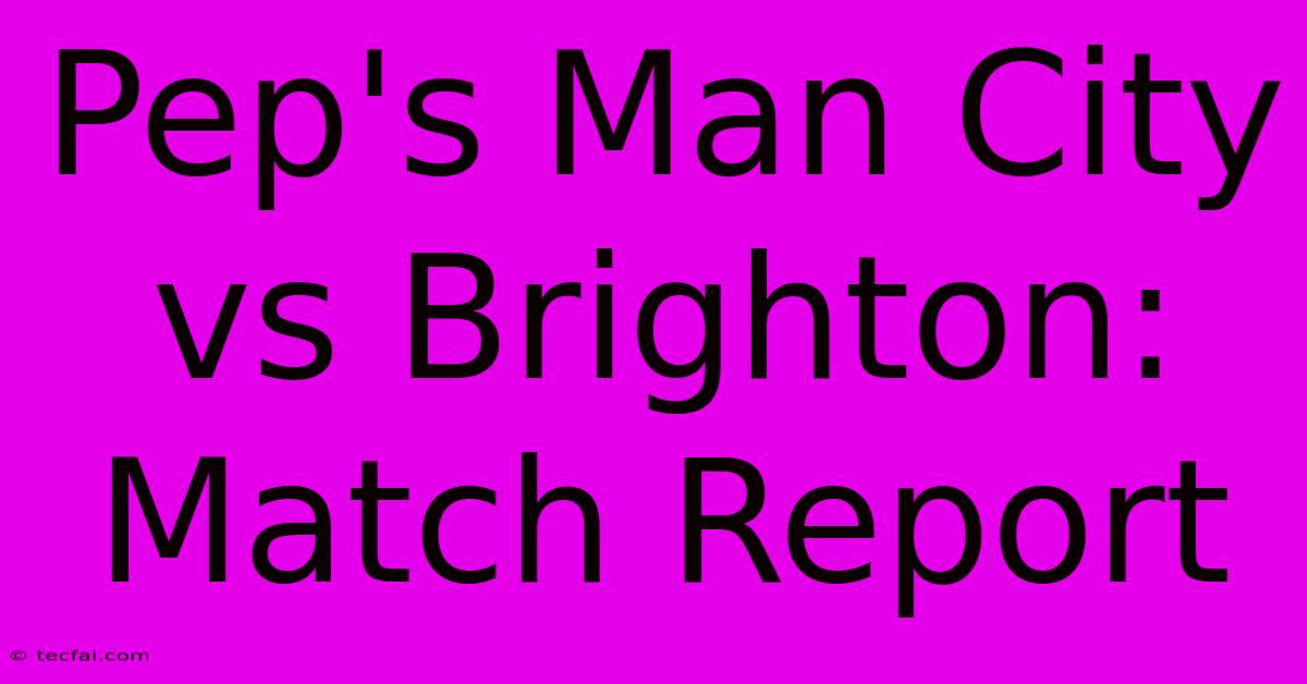 Pep's Man City Vs Brighton: Match Report