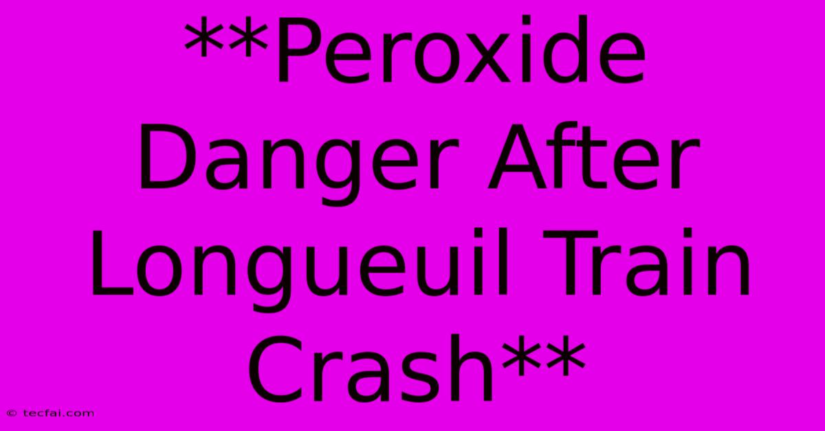 **Peroxide Danger After Longueuil Train Crash**