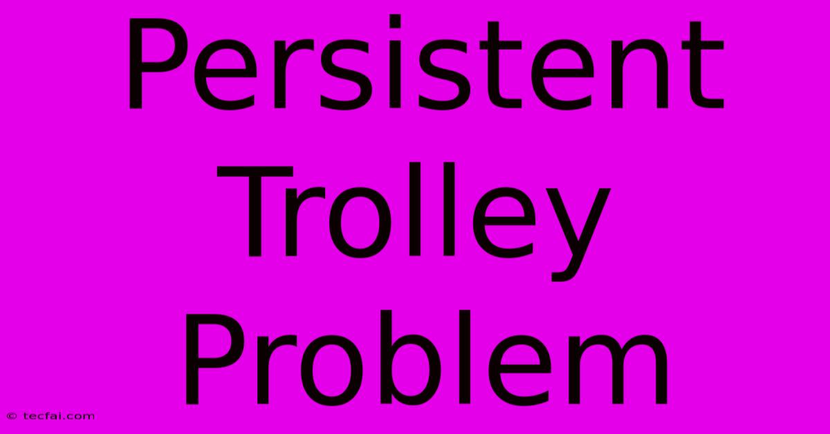 Persistent Trolley Problem