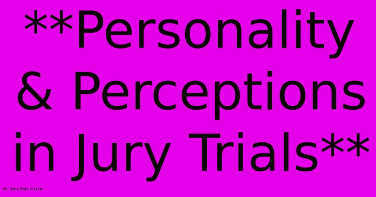 **Personality & Perceptions In Jury Trials**