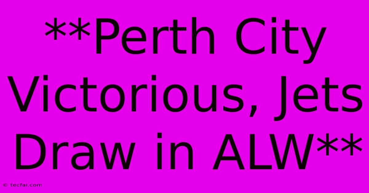 **Perth City Victorious, Jets Draw In ALW**